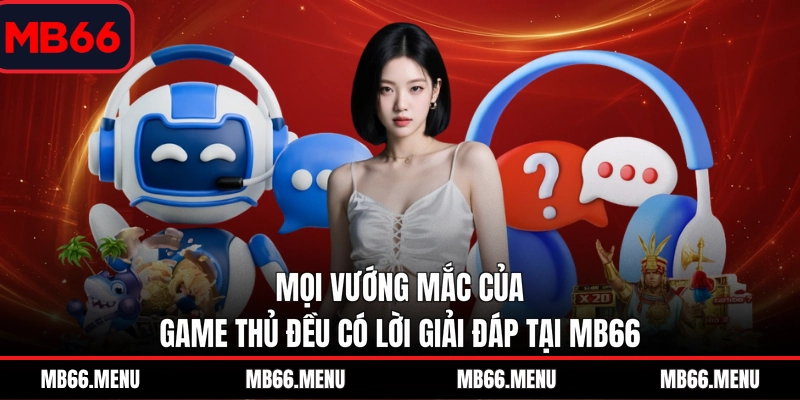 Mọi vướng mắc của game thủ đều có lời giải đáp tại MB66