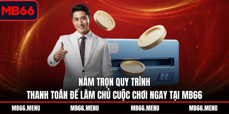 Nắm trọn quy trình thanh toán để làm chủ cuộc chơi ngay tại MB66