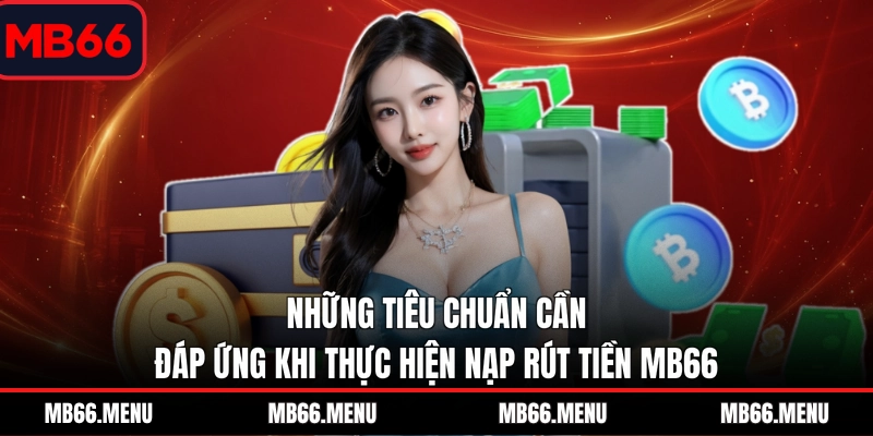 Những tiêu chuẩn cần đáp ứng khi thực hiện nạp rút tiền MB66